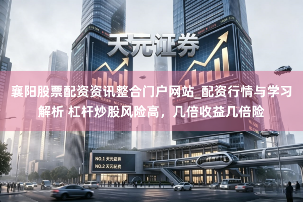 襄阳股票配资资讯整合门户网站_配资行情与学习解析 杠杆炒股风险高，几倍收益几倍险
